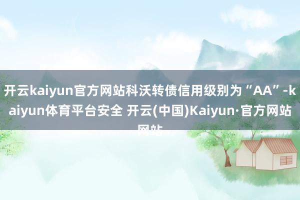 开云kaiyun官方网站科沃转债信用级别为“AA”-kaiyun体育平台安全 开云(中国)Kaiyun·官方网站