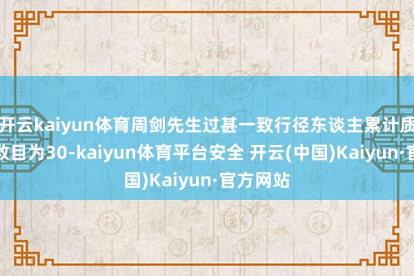 开云kaiyun体育周剑先生过甚一致行径东谈主累计质押股份数目为30-kaiyun体育平台安全 开云(中国)Kaiyun·官方网站