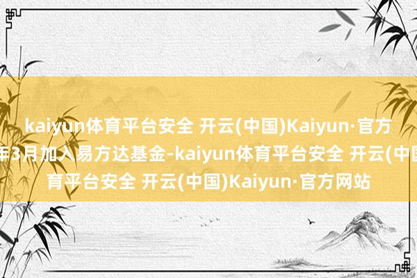 kaiyun体育平台安全 开云(中国)Kaiyun·官方网站刘依姗于2023年3月加入易方达基金-kaiyun体育平台安全 开云(中国)Kaiyun·官方网站