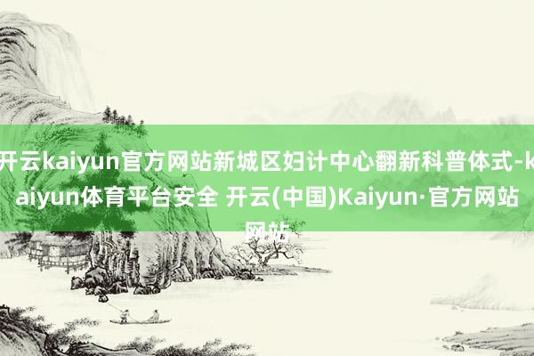 开云kaiyun官方网站新城区妇计中心翻新科普体式-kaiyun体育平台安全 开云(中国)Kaiyun·官方网站