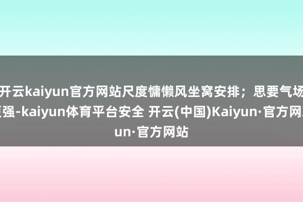开云kaiyun官方网站尺度慵懒风坐窝安排；思要气场更强-kaiyun体育平台安全 开云(中国)Kaiyun·官方网站