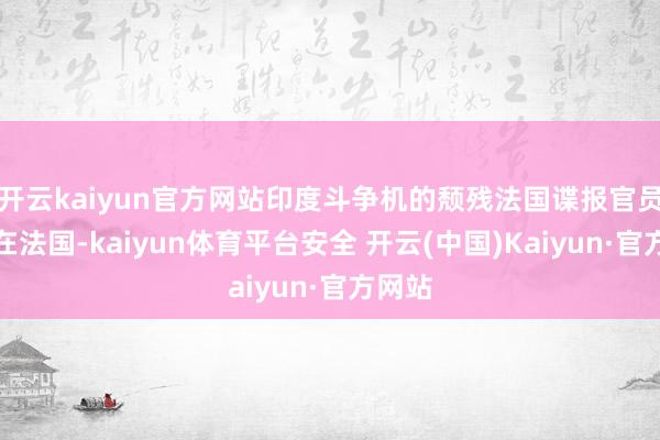 开云kaiyun官方网站印度斗争机的颓残法国谍报官员说明在法国-kaiyun体育平台安全 开云(中国)Kaiyun·官方网站