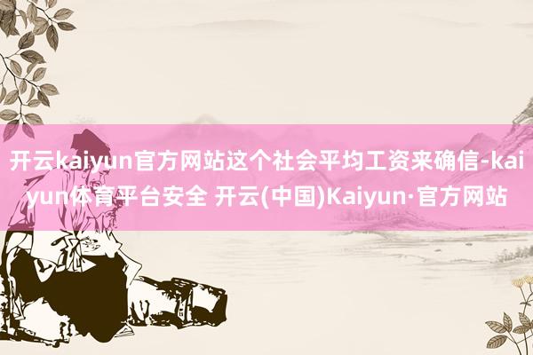 开云kaiyun官方网站这个社会平均工资来确信-kaiyun体育平台安全 开云(中国)Kaiyun·官方网站