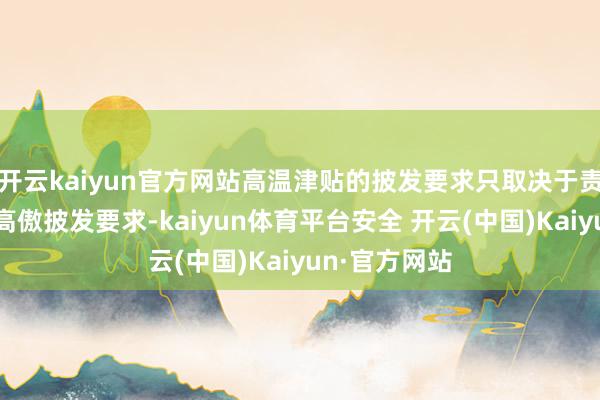 开云kaiyun官方网站高温津贴的披发要求只取决于责任环境是否高傲披发要求-kaiyun体育平台安全 开云(中国)Kaiyun·官方网站