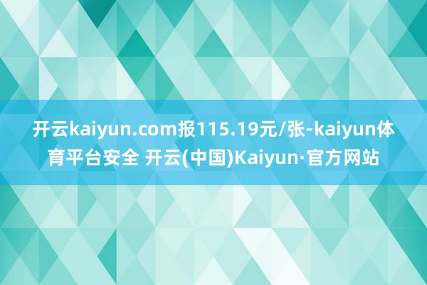 开云kaiyun.com报115.19元/张-kaiyun体育平台安全 开云(中国)Kaiyun·官方网站