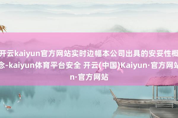 开云kaiyun官方网站实时边幅本公司出具的安妥性概念-kaiyun体育平台安全 开云(中国)Kaiyun·官方网站