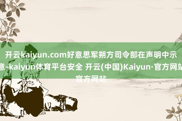 开云kaiyun.com　　好意思军朔方司令部在声明中示意-kaiyun体育平台安全 开云(中国)Kaiyun·官方网站
