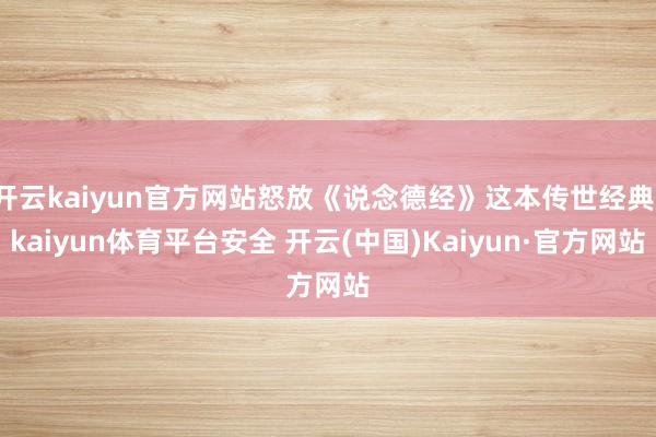 开云kaiyun官方网站怒放《说念德经》这本传世经典-kaiyun体育平台安全 开云(中国)Kaiyun·官方网站