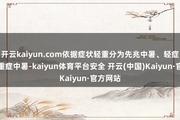 开云kaiyun.com依据症状轻重分为先兆中暑、轻症中暑及重症中暑-kaiyun体育平台安全 开云(中国)Kaiyun·官方网站