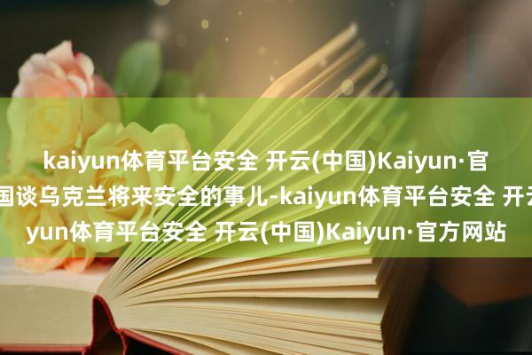 kaiyun体育平台安全 开云(中国)Kaiyun·官方网站拉夫罗夫启动找中国谈乌克兰将来安全的事儿-kaiyun体育平台安全 开云(中国)Kaiyun·官方网站