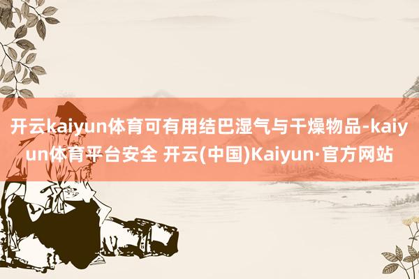 开云kaiyun体育可有用结巴湿气与干燥物品-kaiyun体育平台安全 开云(中国)Kaiyun·官方网站