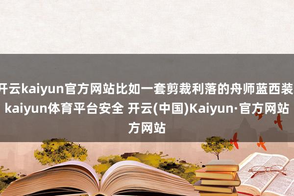 开云kaiyun官方网站比如一套剪裁利落的舟师蓝西装-kaiyun体育平台安全 开云(中国)Kaiyun·官方网站