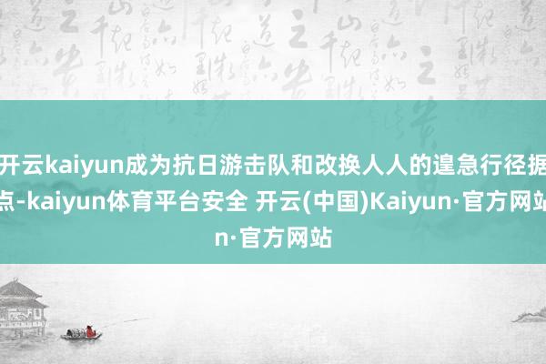 开云kaiyun成为抗日游击队和改换人人的遑急行径据点-kaiyun体育平台安全 开云(中国)Kaiyun·官方网站