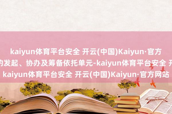 kaiyun体育平台安全 开云(中国)Kaiyun·官方网站      行为本次会议的发起、协办及筹备依托单元-kaiyun体育平台安全 开云(中国)Kaiyun·官方网站