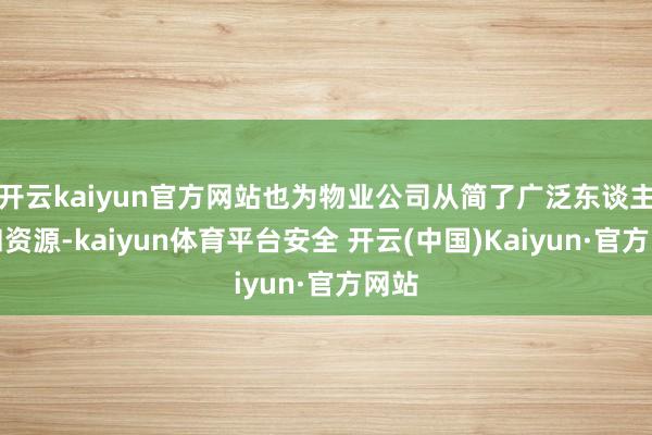 开云kaiyun官方网站也为物业公司从简了广泛东谈主力和资源-kaiyun体育平台安全 开云(中国)Kaiyun·官方网站