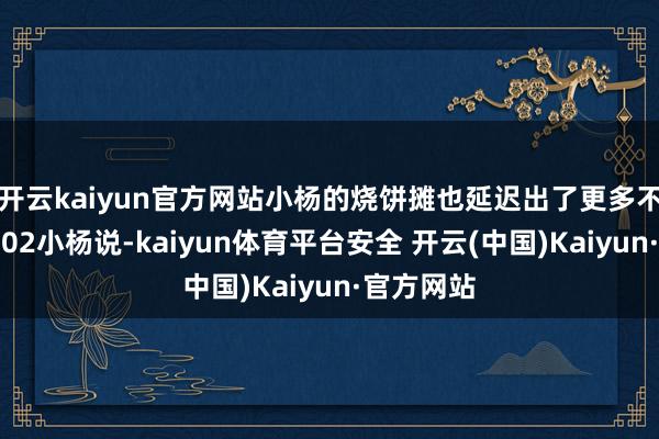 开云kaiyun官方网站小杨的烧饼摊也延迟出了更多不同的意旨02小杨说-kaiyun体育平台安全 开云(中国)Kaiyun·官方网站
