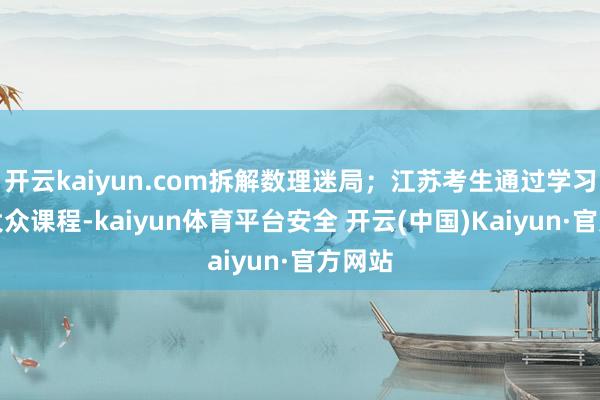 开云kaiyun.com拆解数理迷局；江苏考生通过学习考研大众课程-kaiyun体育平台安全 开云(中国)Kaiyun·官方网站