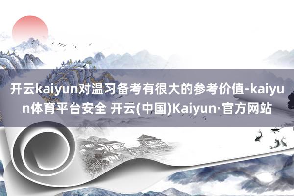 开云kaiyun对温习备考有很大的参考价值-kaiyun体育平台安全 开云(中国)Kaiyun·官方网站