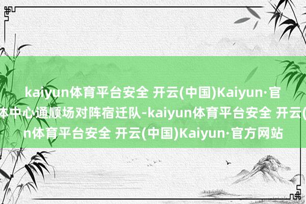 kaiyun体育平台安全 开云(中国)Kaiyun·官方网站南京队在南京奥体中心通顺场对阵宿迁队-kaiyun体育平台安全 开云(中国)Kaiyun·官方网站