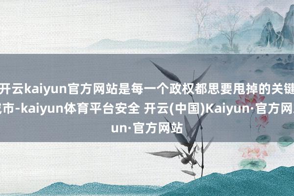 开云kaiyun官方网站是每一个政权都思要甩掉的关键城市-kaiyun体育平台安全 开云(中国)Kaiyun·官方网站