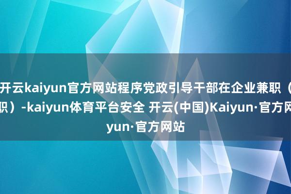 开云kaiyun官方网站程序党政引导干部在企业兼职（任职）-kaiyun体育平台安全 开云(中国)Kaiyun·官方网站