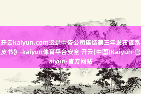 开云kaiyun.com这是中咨公司集结第三年发布该系列《蓝皮书》-kaiyun体育平台安全 开云(中国)Kaiyun·官方网站